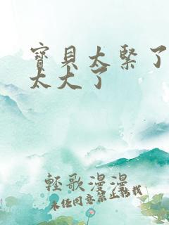 宝贝太紧了爹爹太大了