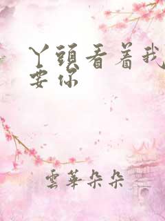 丫头看着我怎么要你