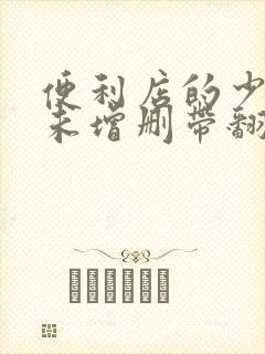 便利店的少女z未增删带翻译樱花