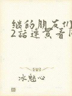 继的朋友们第62话连贯看网站