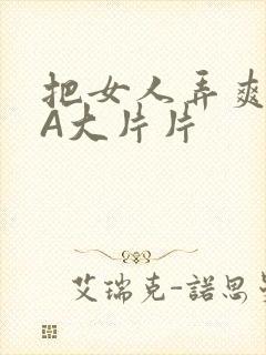 把女人弄爽特黄A大片片