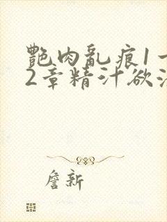 艳肉乱痕1一12章精汁欲液