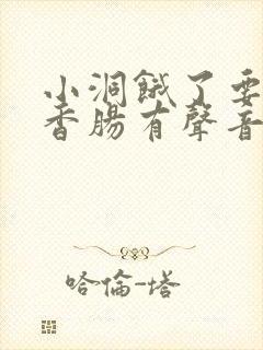 小洞饿了要吃大香肠有声音