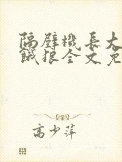 隔壁机长大叔是饿狼全文免费阅读无弹窗番外