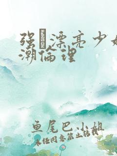 强奷漂亮少妇高潮伦理