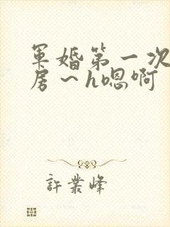 军婚第一次h圆房～h嗯啊