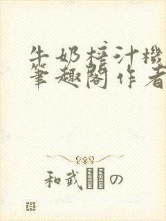 牛奶榨汁机po笔趣阁作者