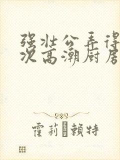 强壮公弄得我次次高潮厨房