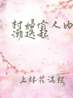 村妇偷人内射高潮迭起