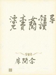 漂亮女领导全文免费阅读