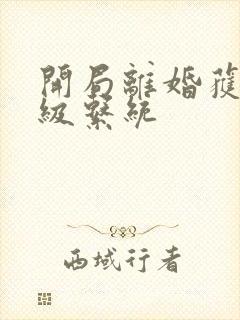 开局离婚获得神级系统