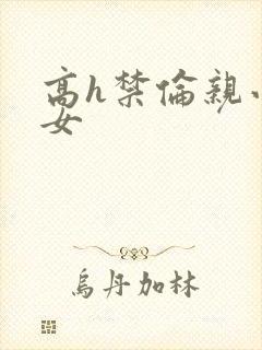 高h禁伦亲小幺女