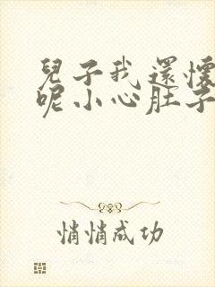 儿子我还怀着孕呢小心肚子