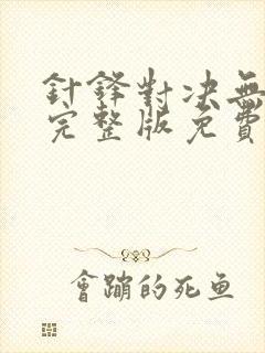 针锋对决无删减完整版免费阅读下载