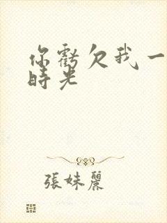 你亏欠我一段小时光