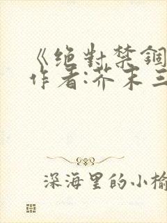 《绝对禁锢》 作者:芥末三三