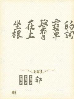 坐在学霸的大紫根上背单词牧童