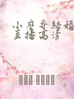 小么哥结婚视频直播高清