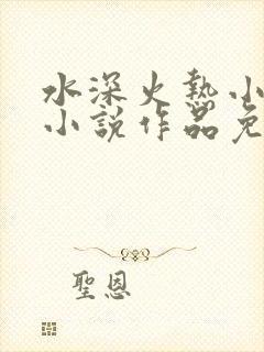 水深火热小花喵小说作品免费阅读