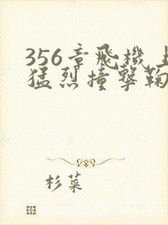 356章飞机上猛烈撞击鞠婧祎