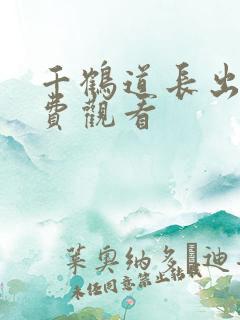 千鹤道长出山免费观看