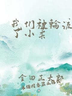 我们被轮流玩爽了小柔