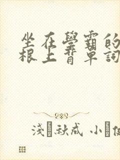 坐在学霸的大紫根上背单词牧童