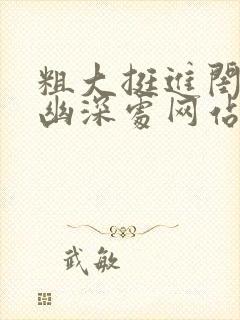 粗大挺进闺蜜的幽深处网站