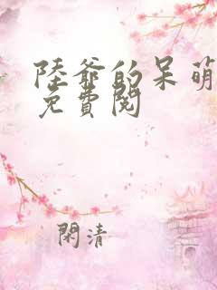 陆爷的呆萌甜妻免费阅