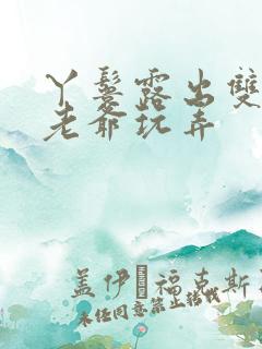 丫鬟露出双乳让老爷玩弄