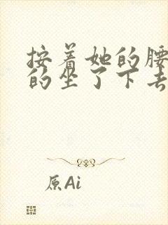 按着她的腰死死的坐了下去