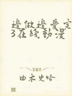 边做边爱完整版3在线动漫