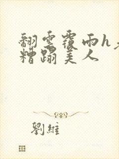 翻云覆雨h老头糟蹋美人