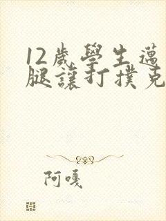 12岁学生迈开腿让打扑克