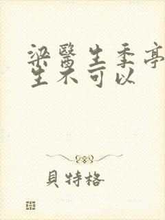 梁医生季亭亭医生不可以