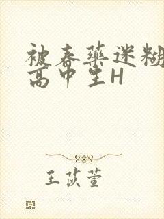 被春药迷糊的女高中生H