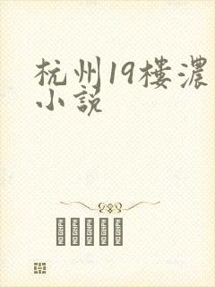 杭州19楼浓情小说