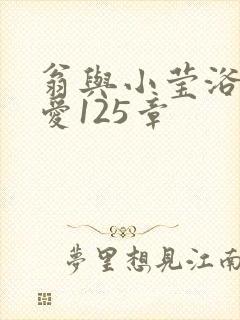 翁与小莹浴室欢爱125章