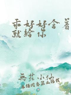 乖好好含着待会就给你