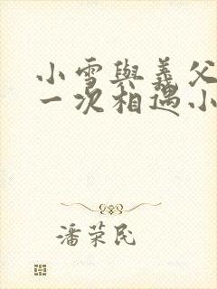 小雪与义父的第一次相遇小说