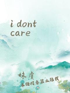 i dont care