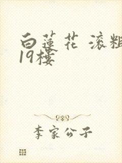 白莲花 滚粗 19楼