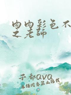 肉肉彩色不遮挡之老师