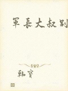 军长大叔别使坏