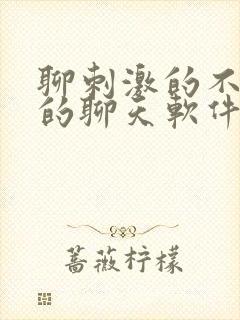 聊刺激的不封号的聊天软件免费