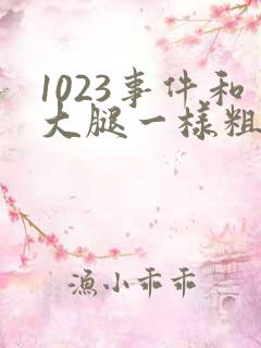 1023事件和大腿一样粗的