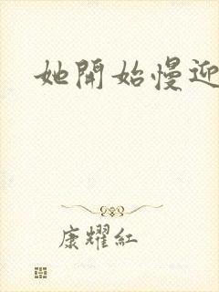 她开始慢迎迎合