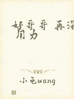 好哥哥 再深点 用力