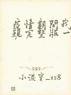 疫情期间我和母亲完整版一