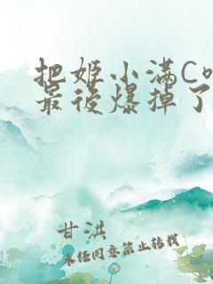 把姬小满C喷了最后爆掉了